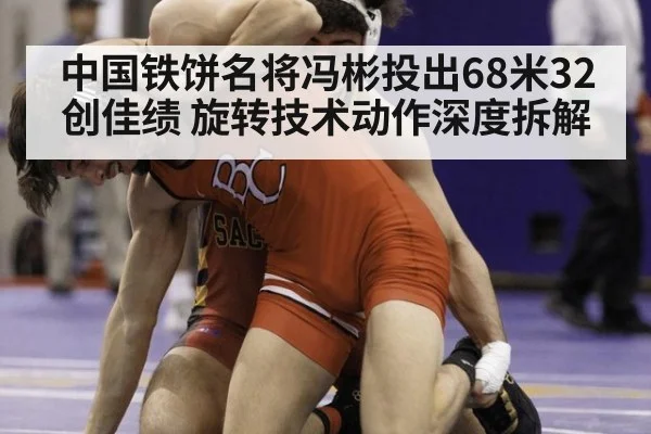 中国铁饼名将冯彬投出68米32创佳绩 旋转技术动作深度拆解