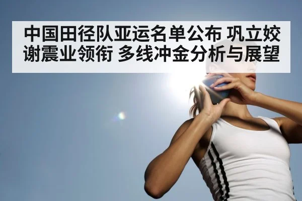 中国田径队亚运名单公布 巩立姣谢震业领衔 多线冲金分析与展望