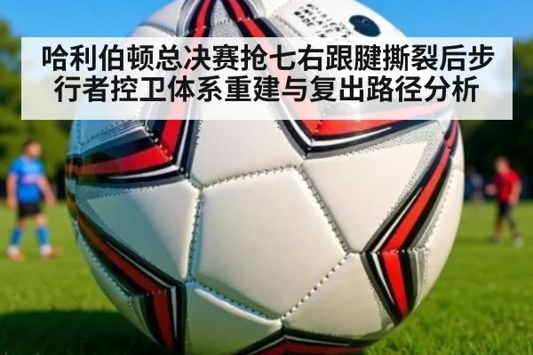 哈利伯顿总决赛抢七右跟腱撕裂后步行者控卫体系重建与复出路径分析